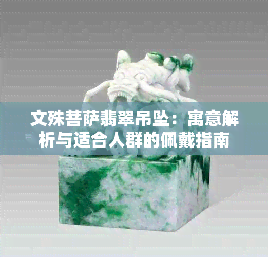 文殊菩萨翡翠吊坠：寓意解析与适合人群的佩戴指南