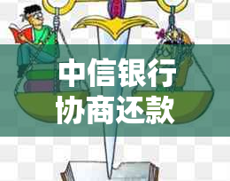 中信银行协商还款详细指南：如何进行履约、可能的后果与应对策略