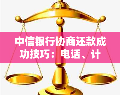 中信银行协商还款成功技巧：电话、计算及步骤详解