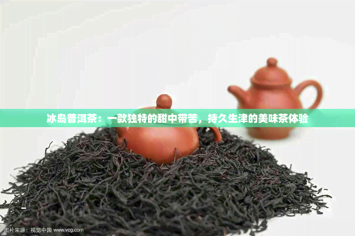 冰岛普洱茶：一款独特的甜中带苦，持久生津的美味茶体验