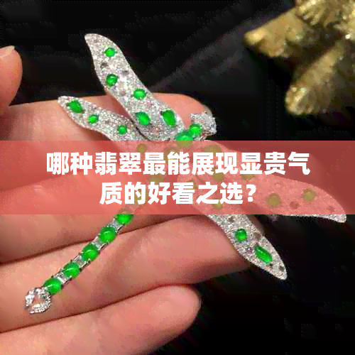 哪种翡翠最能展现显贵气质的好看之选？