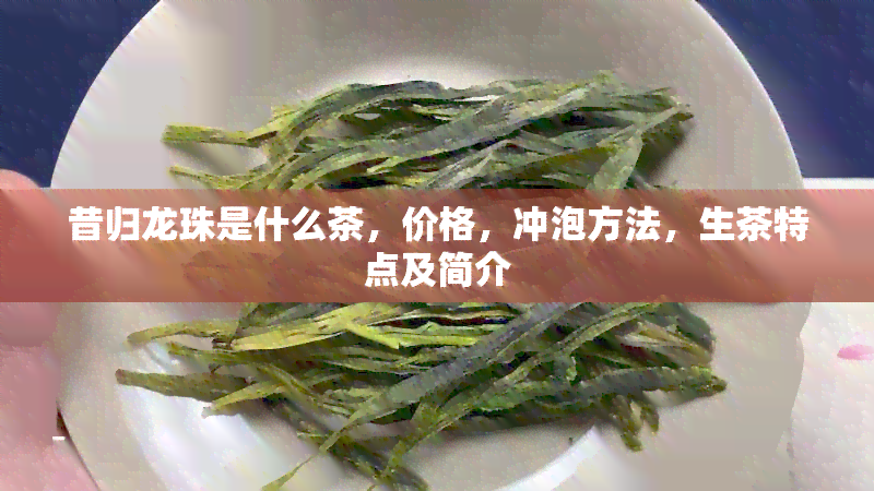 昔归龙珠是什么茶，价格，冲泡方法，生茶特点及简介