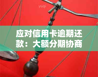 应对信用卡逾期还款：大额分期协商策略与处理方法