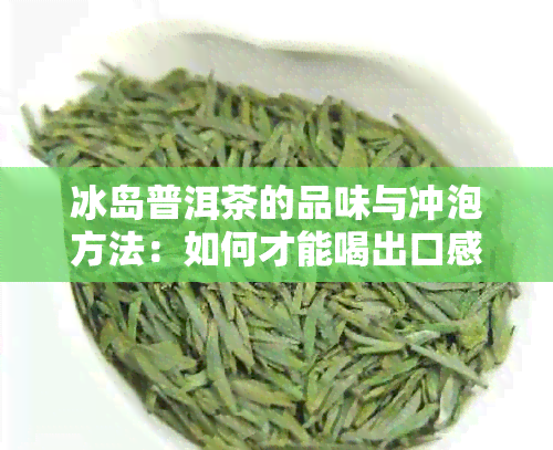 冰岛普洱茶的品味与冲泡方法：如何才能喝出口感？