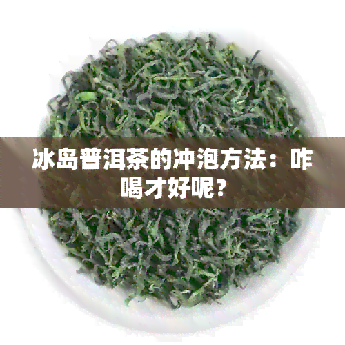 冰岛普洱茶的冲泡方法：咋喝才好呢？