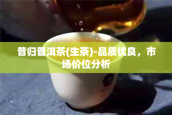 昔归普洱茶(生茶)-品质优良，市场价位分析