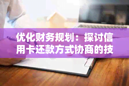 优化财务规划：探讨信用卡还款方式协商的技巧和策略