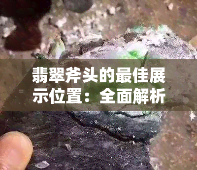 翡翠斧头的更佳展示位置：全面解析如何打造出更佳视觉效果