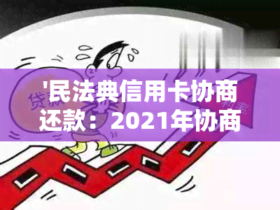 '民法典信用卡协商还款：2021年协商还款后可否使用，处理结果及注销选择'