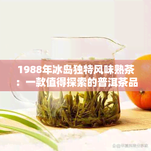 1988年冰岛独特风味熟茶：一款值得探索的普洱茶品鉴