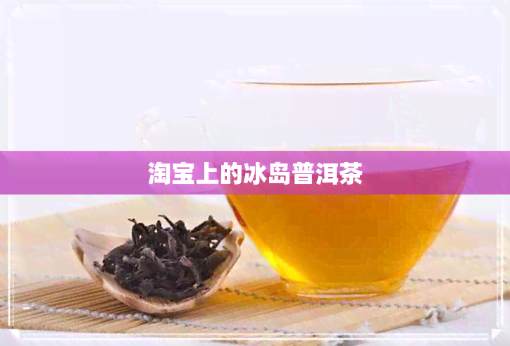 淘宝上的冰岛普洱茶