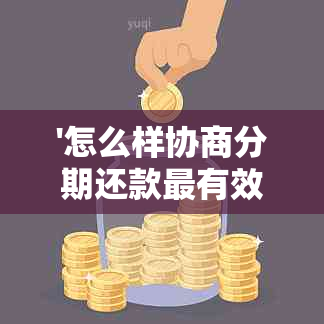 '怎么样协商分期还款最有效，方法与技巧'