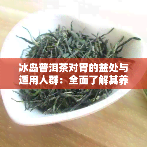 冰岛普洱茶对胃的益处与适用人群：全面了解其养胃效果与注意事项