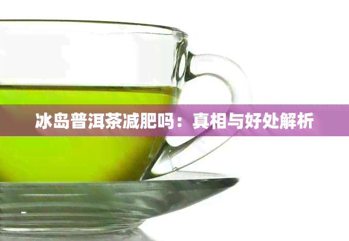 冰岛普洱茶减肥吗：真相与好处解析