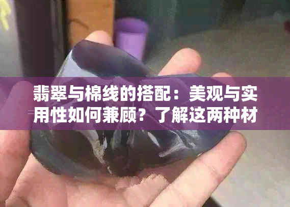 翡翠与棉线的搭配：美观与实用性如何兼顾？了解这两种材料的特性及搭配方式