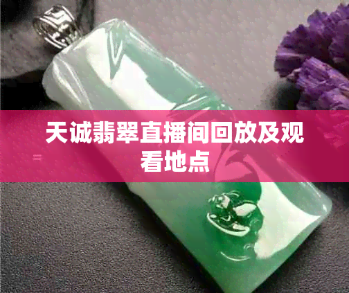 天诚翡翠直播间回放及观看地点