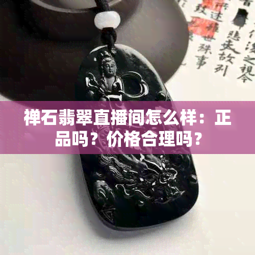 禅石翡翠直播间怎么样：正品吗？价格合理吗？