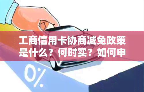 工商信用卡协商减免政策是什么？何时实？如何申请？