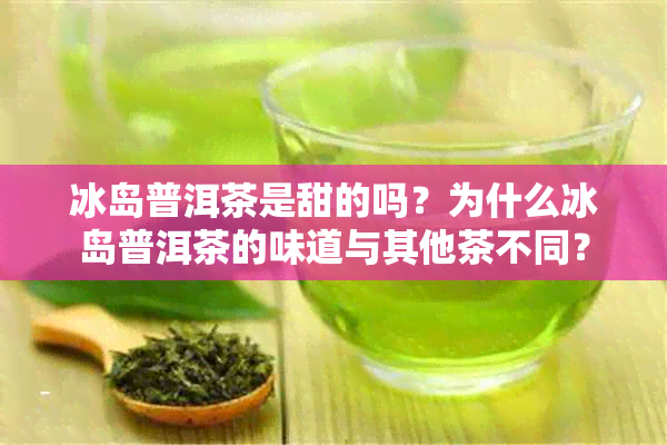 冰岛普洱茶是甜的吗？为什么冰岛普洱茶的味道与其他茶不同？