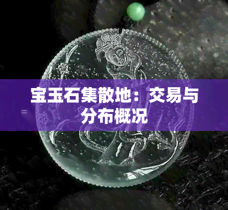 宝玉石集散地：交易与分布概况