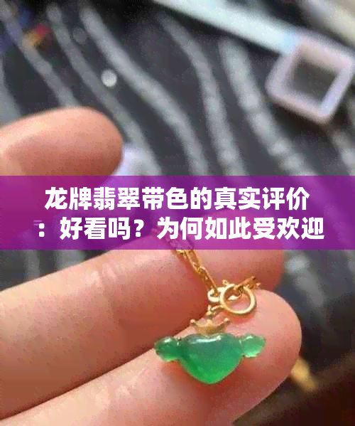 龙牌翡翠带色的真实评价：好看吗？为何如此受欢迎？购买前需要注意什么？