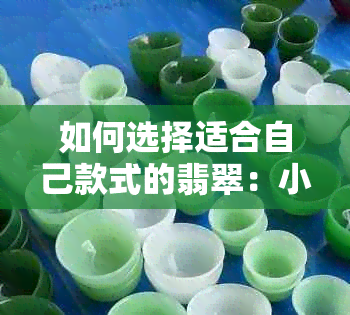 如何选择适合自己款式的翡翠：小万购买翡翠指南