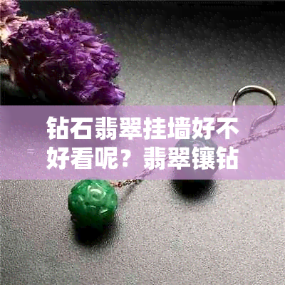 钻石翡翠挂墙好不好看呢？翡翠镶钻石吊坠全解析