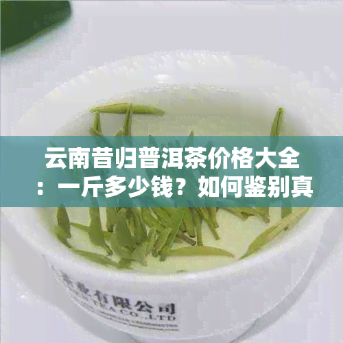 云南昔归普洱茶价格大全：一斤多少钱？如何鉴别真假？冲泡方法与口感评价