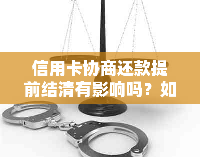 信用卡协商还款提前结清有影响吗？如何操作以及结果需要等待多久？