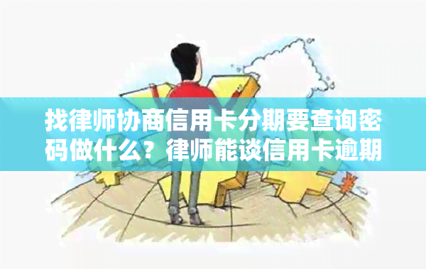 找律师协商信用卡分期要查询密码做什么？律师能谈信用卡逾期和分期费用吗？