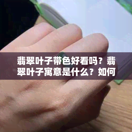 翡翠叶子带色好看吗？翡翠叶子寓意是什么？如何佩戴翡翠叶子？