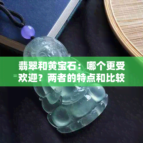 翡翠和黄宝石：哪个更受欢迎？两者的特点和比较