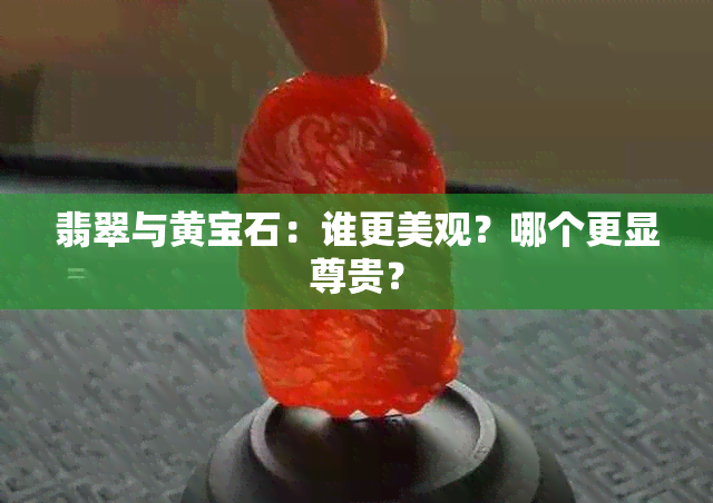 翡翠与黄宝石：谁更美观？哪个更显尊贵？