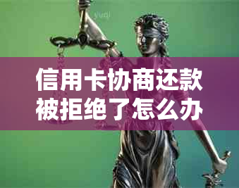 信用卡协商还款被拒绝了怎么办？如何解决？