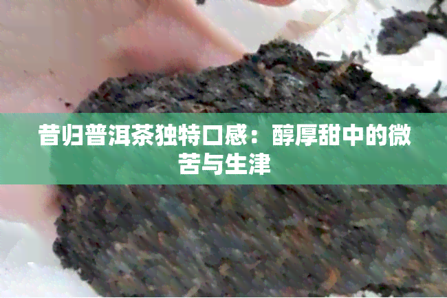 昔归普洱茶独特口感：醇厚甜中的微苦与生津