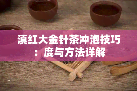 滇红大金针茶冲泡技巧：度与方法详解