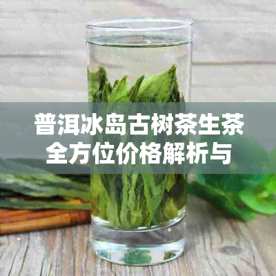 普洱冰岛古树茶生茶全方位价格解析与选购指南