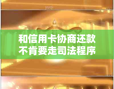 和信用卡协商还款不肯要走司法程序该怎么办 如何解决信用卡还款纠纷