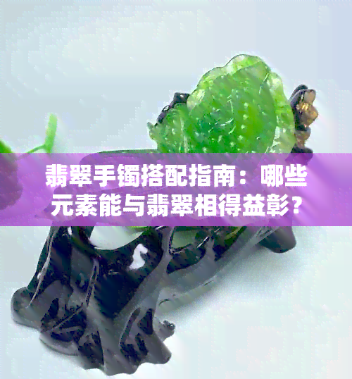 翡翠手镯搭配指南：哪些元素能与翡翠相得益彰？