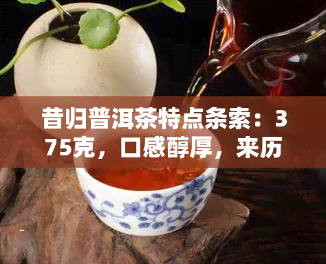 昔归普洱茶特点条索：375克，口感醇厚，来历源远，价格适中，功效多样。