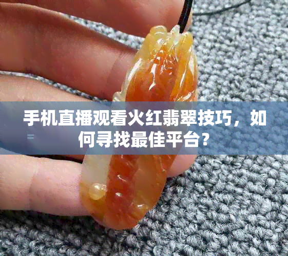 手机直播观看火红翡翠技巧，如何寻找更佳平台？