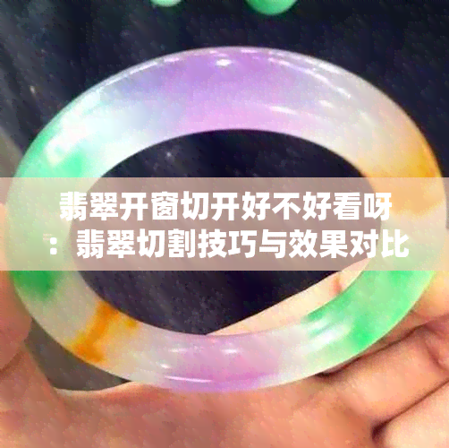 翡翠开窗切开好不好看呀：翡翠切割技巧与效果对比