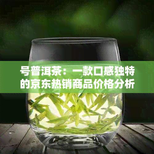 号普洱茶：一款口感独特的京东热销商品价格分析