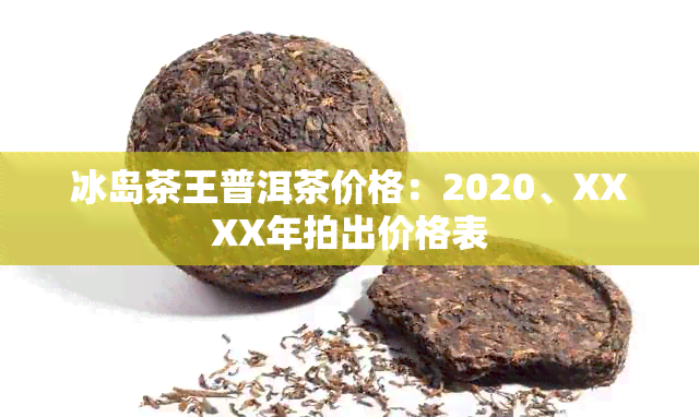 冰岛茶王普洱茶价格：2020、XXXX年拍出价格表