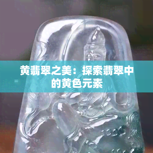 黄翡翠之美：探索翡翠中的黄色元素