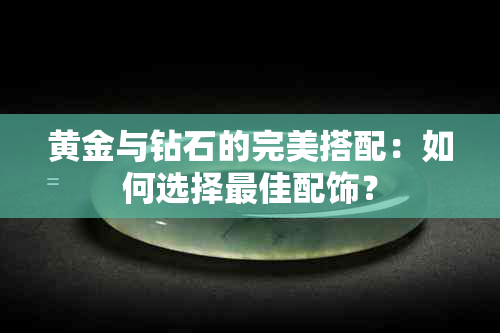 黄金与钻石的完美搭配：如何选择更佳配饰？