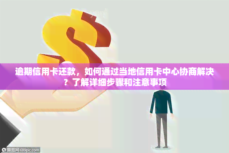 逾期信用卡还款，如何通过当地信用卡中心协商解决？了解详细步骤和注意事项