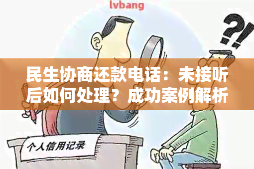 民生协商还款电话：未接听后如何处理？成功案例解析！