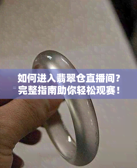 如何进入翡翠仓直播间？完整指南助你轻松观赛！