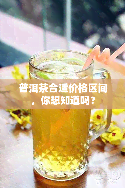 普洱茶合适价格区间，你想知道吗？